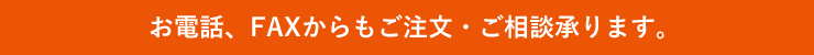 お電話、FAXからもご注文・ご相談承ります。